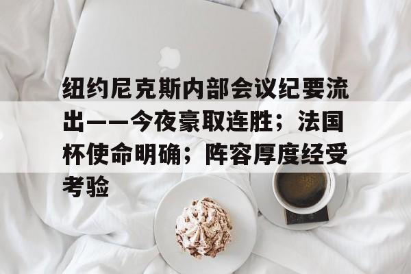 详细阅读:星空体育app-包含纽约尼克斯内部会议纪要流出——今夜豪取连胜;法国杯使命明确;阵容厚度经受考验的词条-星空体育app 星空体育app-包含纽约尼克斯内部会议纪要流出——今夜豪取连胜;法国杯使命明确;阵容厚度经受考验的词条-星空体育app